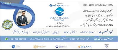 Ocean Marina Gwadar by Siddiq sons Limited  Approved by Gwadar Development Authority GDA  Near Gwadar Airport and Jinnah Avenue  20 minutes drive from Gwadar Port  on 234 Acers top Residential Project  NOC for A Category   No Balloting   2 years easy instalments    Instant Allocations  Contact Number 0304-1111737  Sales Office 18th Floor, Ocean Tower, G-3, Scheme No.5 Block No.9 Clifton Karachi  0309-3331666  Financed by JS Bank, Faysal Bank