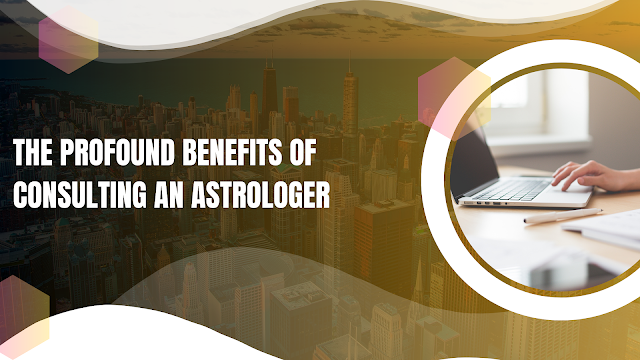 The Profound Benefits of Consulting an Astrologer