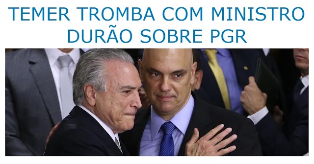 TEMER TROMBA COM MINISTRO DURÃO SOBRE PGR