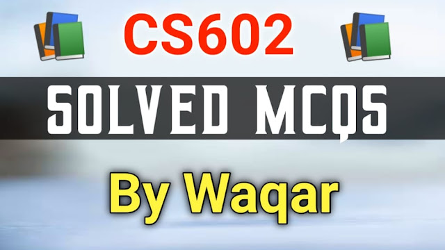 CS602 Midterm Solved MCQs By Waqar Siddhu