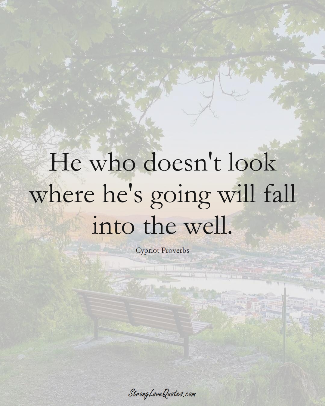 He who doesn't look where he's going will fall into the well. (Cypriot Sayings);  #MiddleEasternSayings
