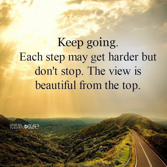 Keep going. Each step may get harder but don't stop. The view is beautiful from the top  