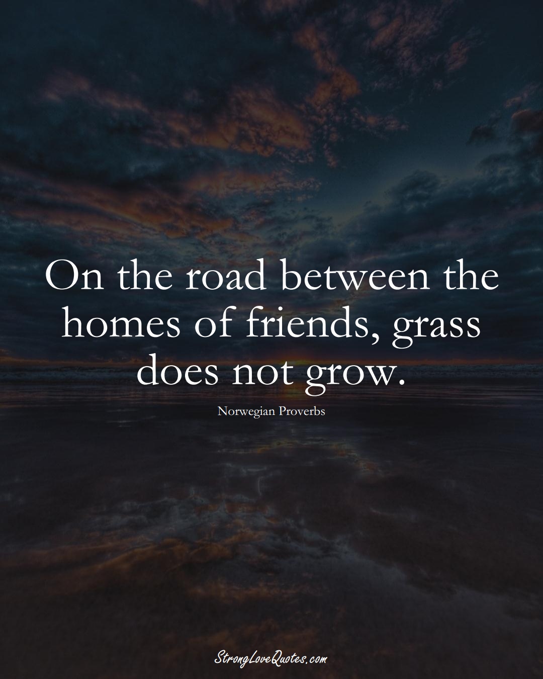 On the road between the homes of friends, grass does not grow. (Norwegian Sayings);  #EuropeanSayings