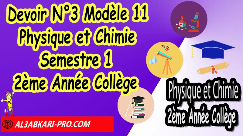 Devoir N°3 Modèle 11 de Semestre 1 - Physique et Chimie 2ème Année Collège 2AC (en format WORD) Devoirs corriges de Physique et Chimie 2ème Année Collège 2AC BIOF  (en format WORD), Devoir corrige Physique et Chimie 2APIC , Devoir de Semestre 1 Physique Chimie , Devoir de Semestre 2 Physique Chimie , Contrôle de Physique Chimie 3eme année collège avec correction , PC 2ème Année Collège BIOF , Devoirs Surveillés Physique et Chimie 2ème Année Collège BIOF 2AC , Devoirs corrigés de Physique et chimie 2AC option française