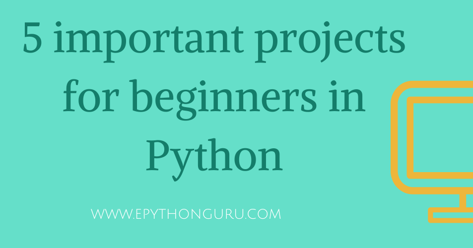 5 important projects for beginners in Python - ePythonGuru