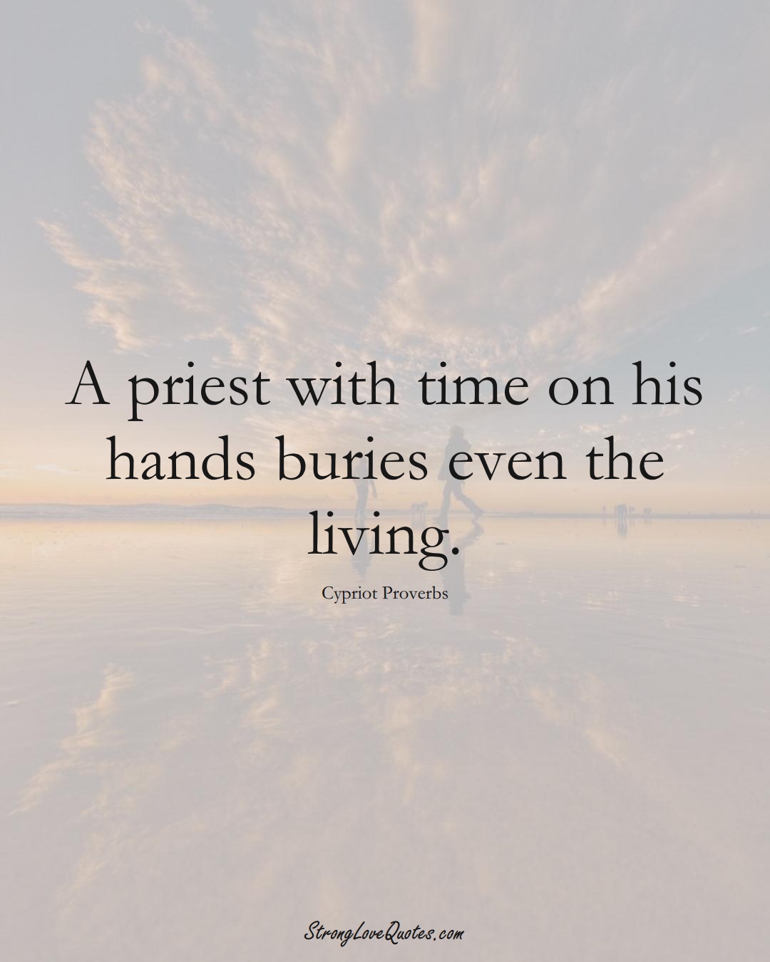 A priest with time on his hands buries even the living. (Cypriot Sayings);  #MiddleEasternSayings