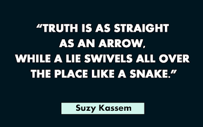 Truth is as straight as an arrow while a lie swivels all over the place like a snake. -- Suzy Kassem