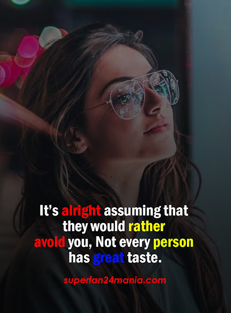 "It’s alright assuming that they would rather avoid you, Not every person has great taste."