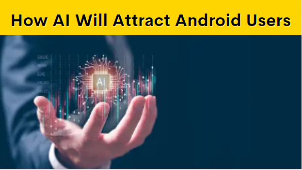 How (Artificial Intelligence) AI Will Attract Android Users