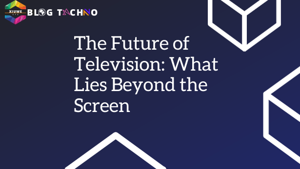 The Future of Television: What Lies Beyond the Screen