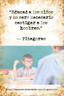 Educad a los niños y no será necesario castigar a los hombres. Pitágoras