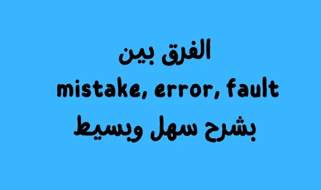 الفرق بين mistake, error, fault  بشرح سهل وبسيط