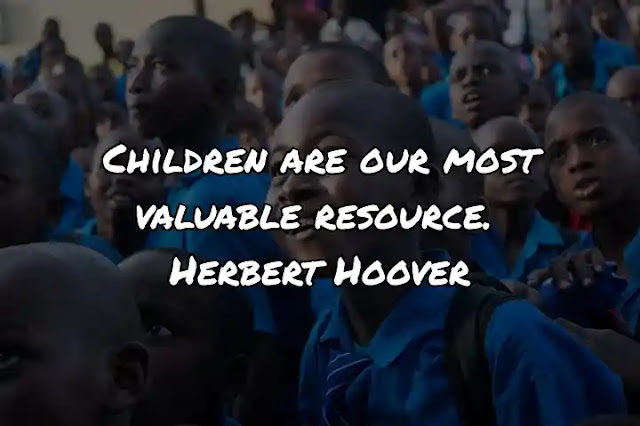 Children are our most valuable resource. Herbert Hoover