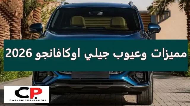 مميزات وعيوب جيلي أوكافانجو 2026