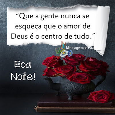 “Que a gente nunca se   esqueça que o amor de   Deus é o centro de tudo.”  Boa Noite!