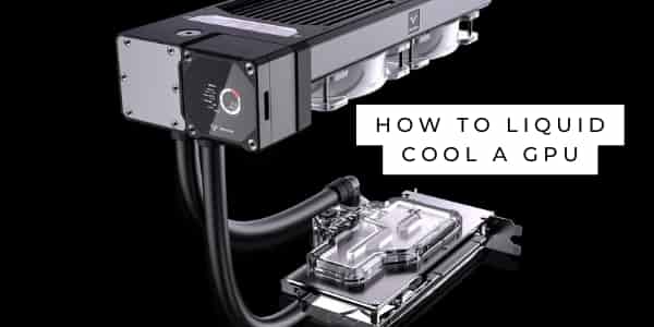 How to liquid cool a gpu