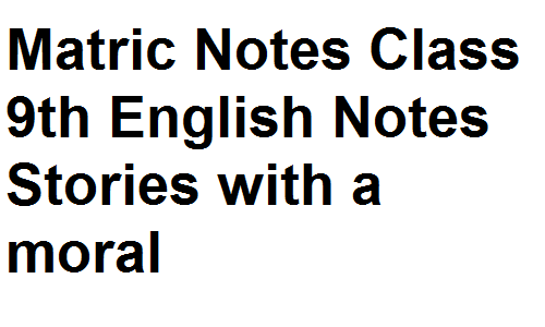 Matric Notes Class 9th English Notes Stories with a moral