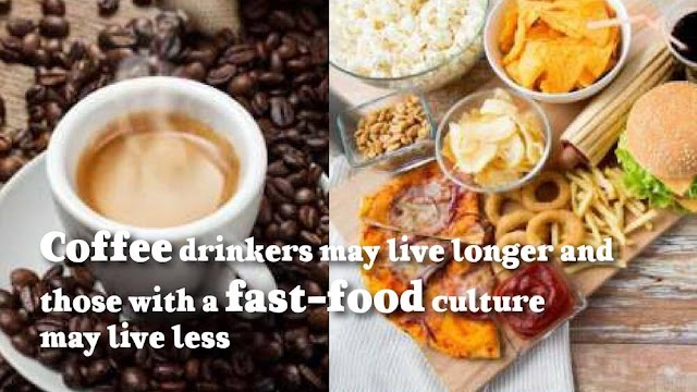 Coffee drinkers may live longer and those with a fast-food culture may live less