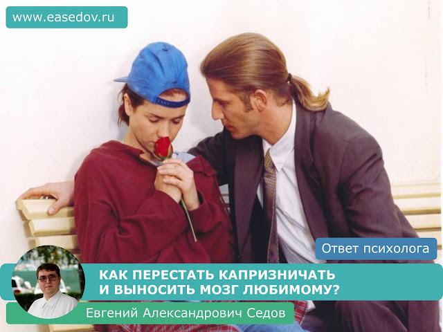 153. Как перестать капризничать и выносить мозг любимому? (отвечает семейный психолог, сексолог Евгений Александрович Седов)