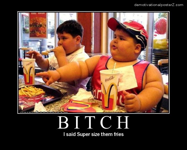 Bitch I said Super size them fries 