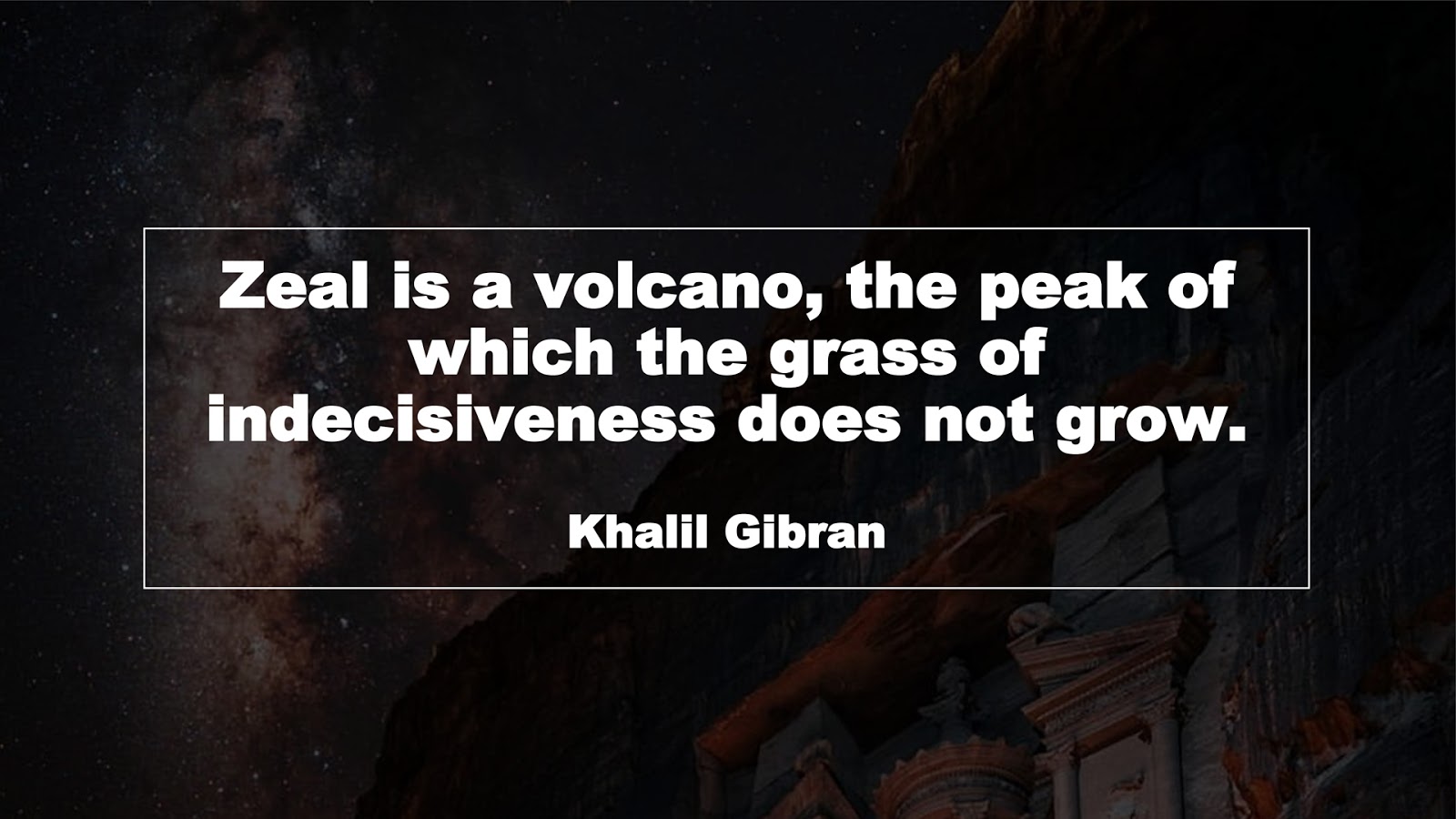 Zeal is a volcano, the peak of which the grass of indecisiveness does not grow. (Khalil Gibran)