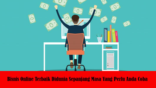 Bisnis Online Terbaik Didunia Sepanjang Masa Yang Perlu Anda Coba