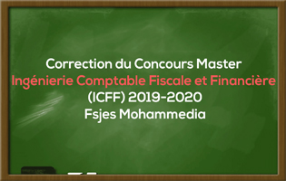 Correction du Concours Master Ingénierie Comptable Fiscale et Financière (ICFF) 2019-2020 - Fsjes Mohammedia