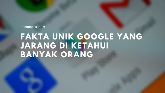 Fakta Unik Google Yang Jarang di Ketahui 