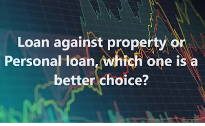 Loan against property or Personal loan, which one is a better choice?