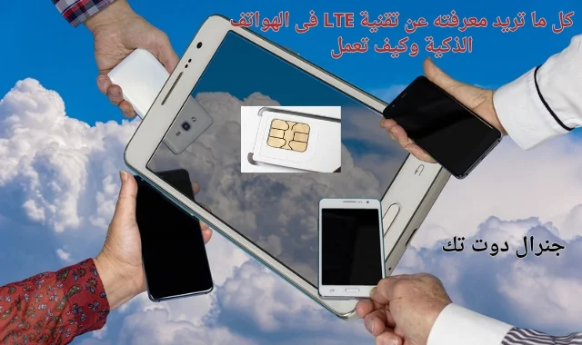 كل ما تريد معرفته عن تقنية LTE فى الهواتف الذكية وكيف تعمل