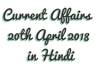 Today's Important Current Affairs in Hindi 20th April 2018