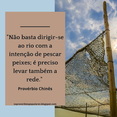 "Não Basta Dirigir-se Ao Rio com a intenção de Pescar peixes; é preciso levar também a rede."   Provérbio Chinês