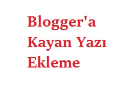 Blogger'e Kayan Yazı Ekleme