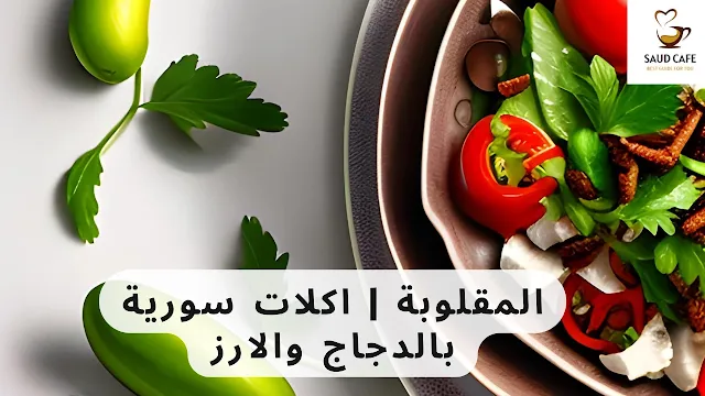 طريقة عمل المقلوبة | اكلات سورية بالدجاج والارز