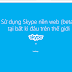 Sử dùng Skype trên nền web (Beta) chưa được thử nghiệm ở Việt Nam