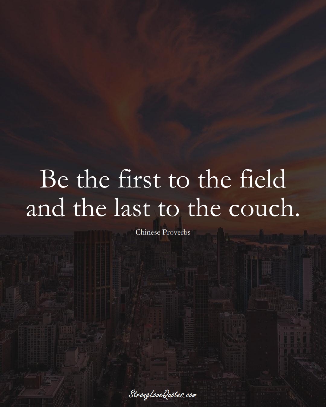Be the first to the field and the last to the couch. (Chinese Sayings);  #AsianSayings