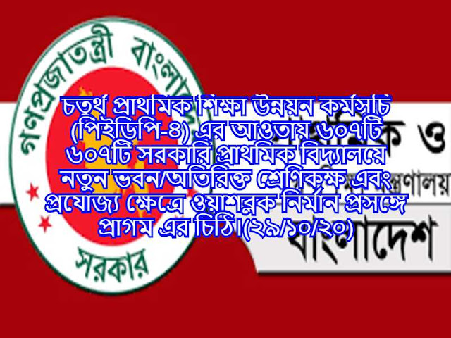 চতুর্থ প্রাথমিক শিক্ষা উন্নয়ন কর্মসুচি (পিইডিপি-৪) এর আওতায় ৬০৭টি ৬০৭টি সরকারি প্রাথমিক বিদ্যালয়ে নতুন ভবন/অতিরিক্ত শ্রেণিকক্ষ এবং প্রযোজ্য ক্ষেত্রে ওয়াশব্লক নির্মান প্রসঙ্গে প্রাগম এর চিঠি।(২৯/১০/২০)