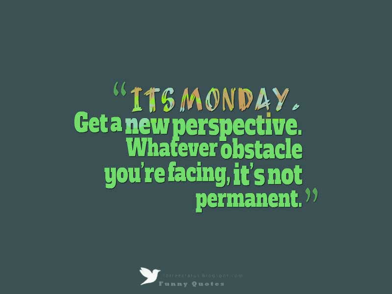 happy monday morning quotes, It’s Monday. Get a new perspective. Whatever obstacle you’re facing, it’s not permanent.