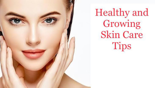 Healthy and Growing Skin Care Tips स्वस्थ और बढ़ती त्वचा की देखभाल युक्तियाँ