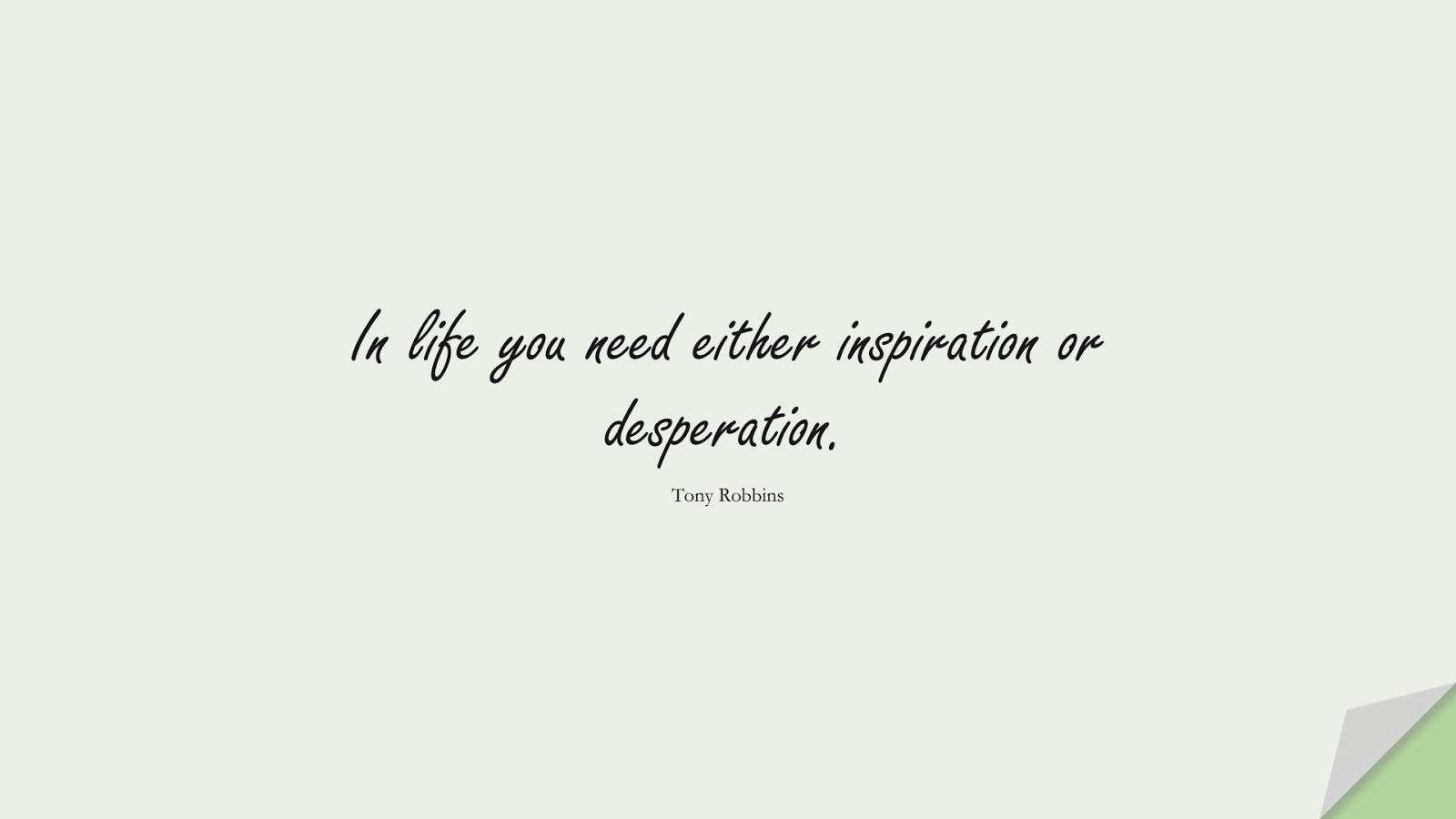 In life you need either inspiration or desperation. (Tony Robbins);  #ShortQuotes