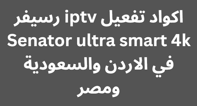 اكواد تفعيل iptv رسيفر Senator ultra smart 4k في الاردن والسعودية ومصر