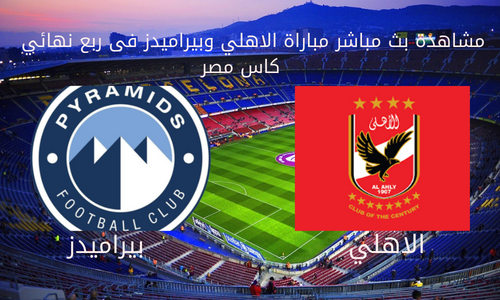 مشاهدة بث مباشر مباراة الاهلي و بيراميدز اليوم فى ربع نهائي كأس مصر