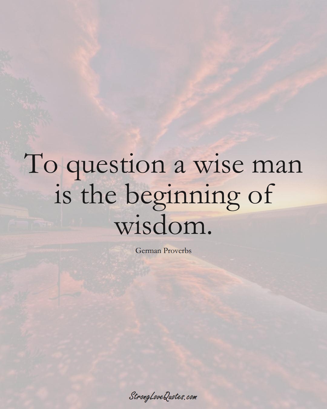 To question a wise man is the beginning of wisdom. (German Sayings);  #EuropeanSayings