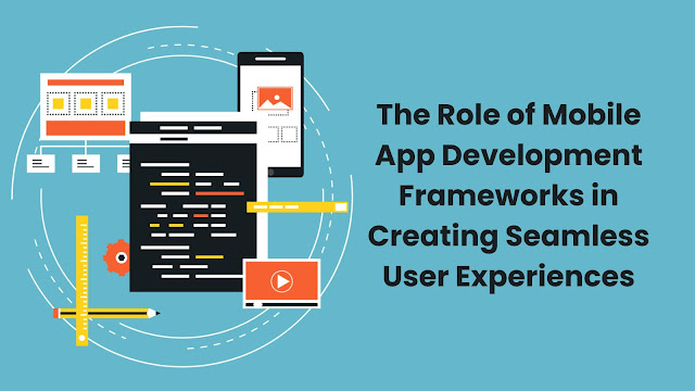 role-of-mobile-app-development-frameworks-in-creating-seamless-user-experiences
