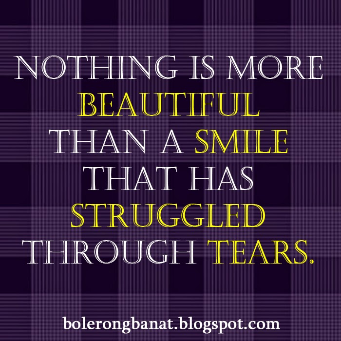 Nothing is more beautiful than a smile that has struggled through tears.