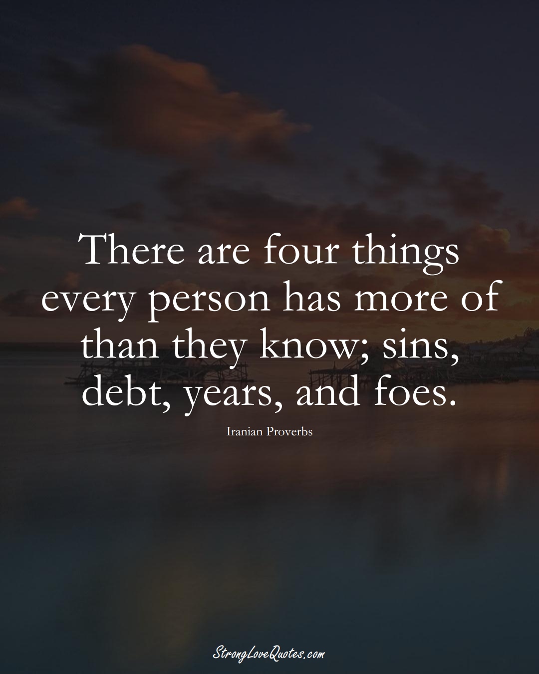 There are four things every person has more of than they know; sins, debt, years, and foes. (Iranian Sayings);  #MiddleEasternSayings