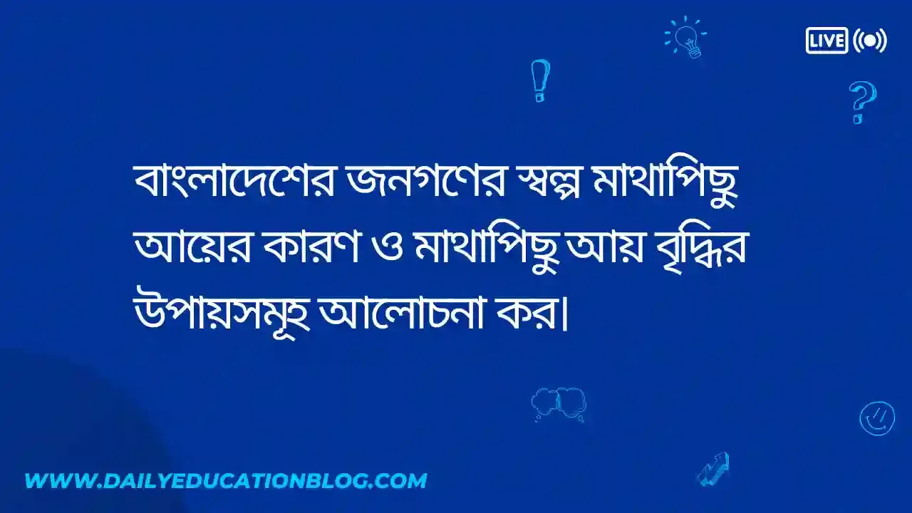 বাংলাদেশের জনগণের স্বল্প মাথাপিছু আয়ের কারণ ও মাথাপিছু আয় বৃদ্ধির উপায়সমূহ আলোচনা কর
