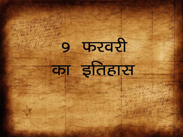 9  फ़रवरी  का इतिहास 2023 :इतिहास में 9 फ़रवरी की  महत्वपूर्ण घटनाएँ | 9 Feb History in Hindi