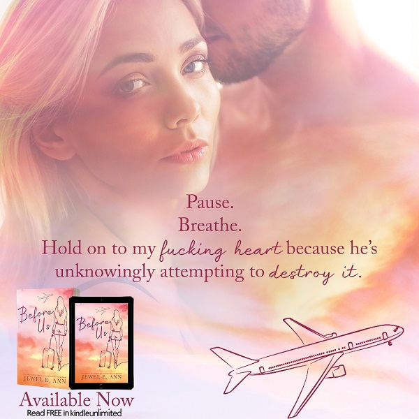 Pause. Breathe. Hold on to my fucking heart because he’s unknowingly attempting to destroy it. Before Us by Jewel E. Ann. Available Now. Read Free in Kindle Unlimited.