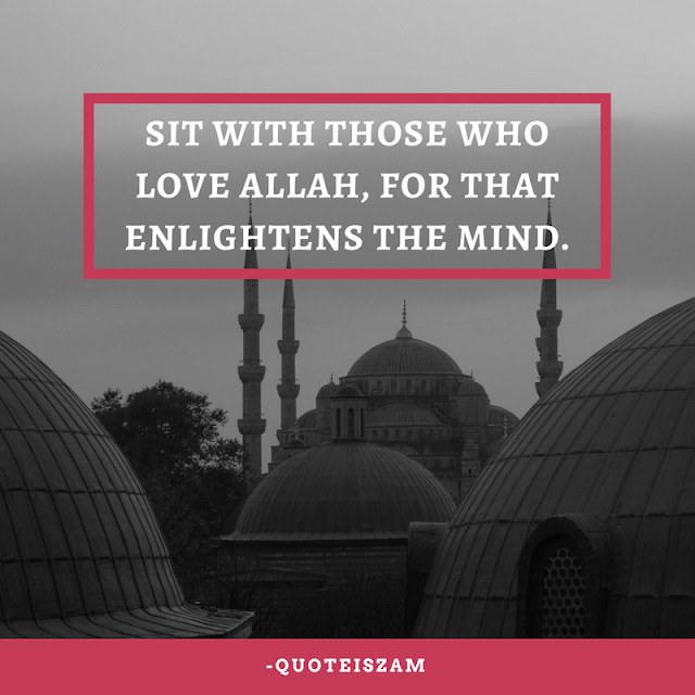 Sit with those who love Allah, for that enlightens the mind.